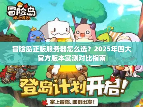 冒险岛正版服务器怎么选?2025年四大官方版本实测对比指南 冒险岛正版服务器怎么选?2025年四大官方版本实测对比指南