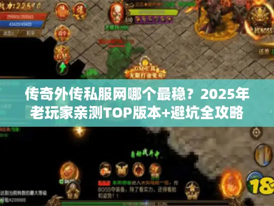 传奇外传私服网哪个最稳?2025年老玩家亲测TOP版本+避坑全攻略 传奇外传私服网哪个最稳?2025年老玩家亲测TOP版本+避坑全攻略