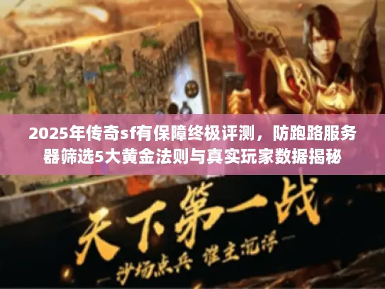2025年传奇sf有保障终极评测，防跑路服务器筛选5大黄金法则与真实玩家数据揭秘