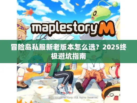 冒险岛私服新老版本怎么选？2025终极避坑指南