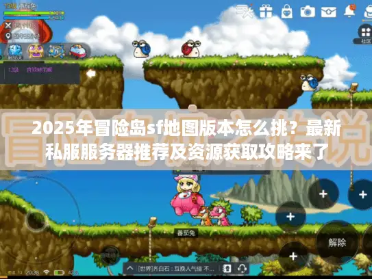2025年冒险岛sf地图版本怎么挑？最新私服服务器推荐及资源获取攻略来了
