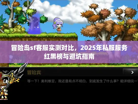 冒险岛sf客服实测对比，2025年私服服务红黑榜与避坑指南