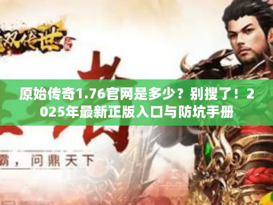 原始传奇1.76官网是多少？别搜了！2025年最新正版入口与防坑手册