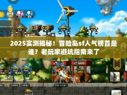 2025实测揭秘！冒险岛sf人气榜首是谁？老玩家避坑指南来了