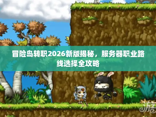 冒险岛转职2026新版揭秘,服务器职业路线选择全攻略 冒险岛转职2026新版揭秘,服务器职业路线选择全攻略