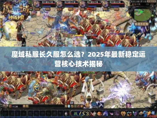 魔域私服长久服怎么选？2025年最新稳定运营核心技术揭秘