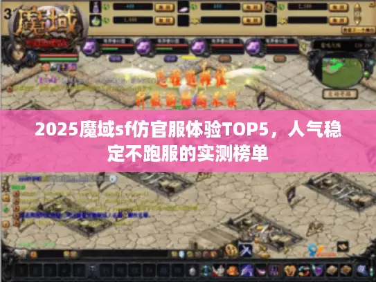 2025魔域sf仿官服体验TOP5,人气稳定不跑服的实测榜单 2025魔域sf仿官服体验TOP5,人气稳定不跑服的实测榜单