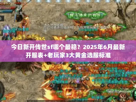 今日新开传世sf哪个最稳？2025年6月最新开服表+老玩家3大黄金选服标准