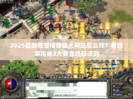 2025最新微变传奇最大网站怎么找？老玩家揭秘3大黄金选服法则