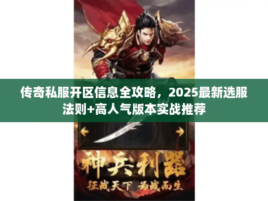 传奇私服开区信息全攻略，2025最新选服法则+高人气版本实战推荐