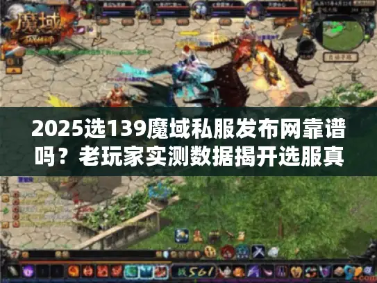 2025选139魔域私服发布网靠谱吗？老玩家实测数据揭开选服真相