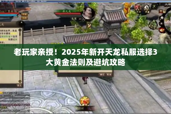 老玩家亲授！2025年新开天龙私服选择3大黄金法则及避坑攻略