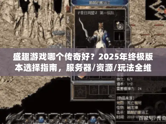 盛趣游戏哪个传奇好?2025年终极版本选择指南,服务器/资源/玩法全维度实测对比 盛趣游戏哪个传奇好?2025年终极版本选择指南,服务器/资源/玩法全维度实测对比