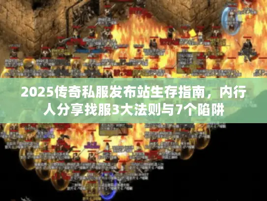 2025传奇私服发布站生存指南,内行人分享找服3大法则与7个陷阱 2025传奇私服发布站生存指南,内行人分享找服3大法则与7个陷阱