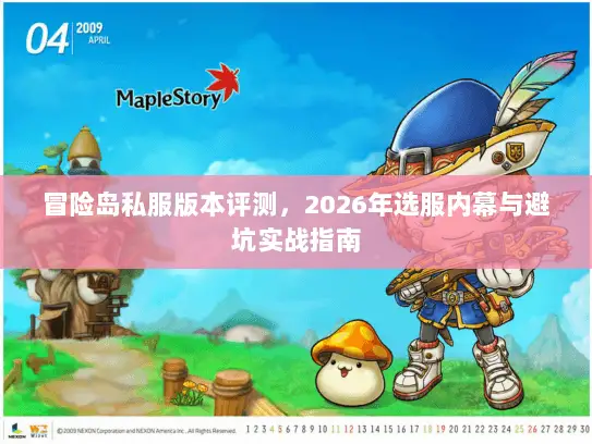 冒险岛私服版本评测,2026年选服内幕与避坑实战指南 冒险岛私服版本评测,2026年选服内幕与避坑实战指南