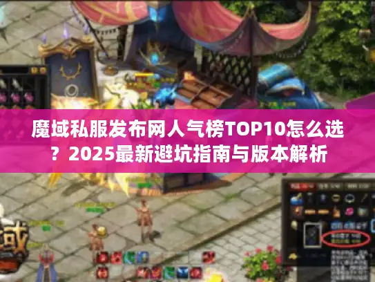 魔域私服发布网人气榜TOP10怎么选?2025最新避坑指南与版本解析 魔域私服发布网人气榜TOP10怎么选?2025最新避坑指南与版本解析