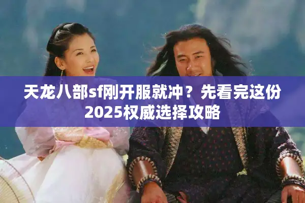 天龙八部sf刚开服就冲？先看完这份2025权威选择攻略