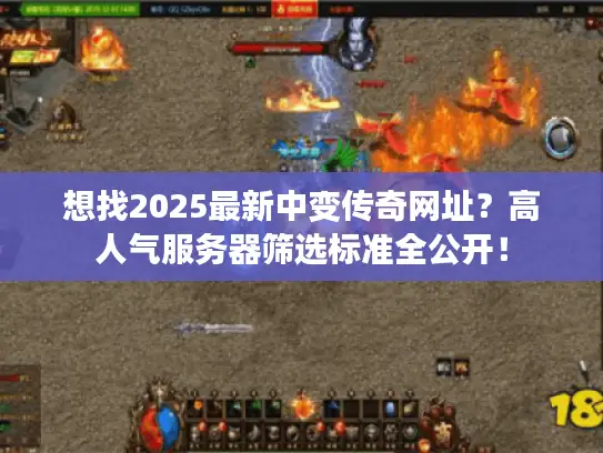 想找2025最新中变传奇网址？高人气服务器筛选标准全公开！