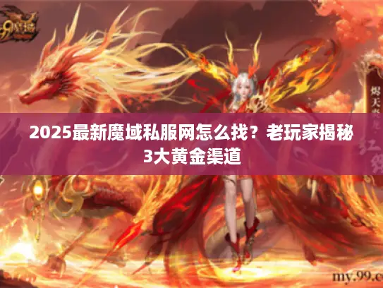 2025最新魔域私服网怎么找？老玩家揭秘3大黄金渠道