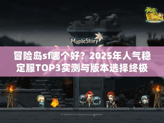 冒险岛sf哪个好？2025年人气稳定服TOP3实测与版本选择终极指南