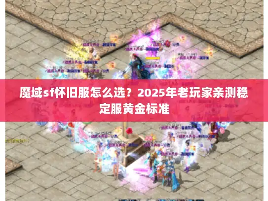 魔域sf怀旧服怎么选？2025年老玩家亲测稳定服黄金标准