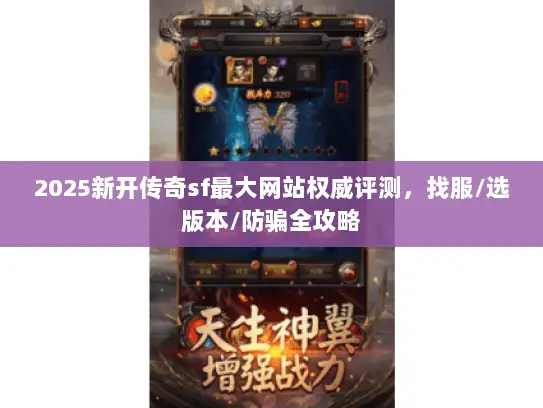 2025新开传奇sf最大网站权威评测，找服/选版本/防骗全攻略