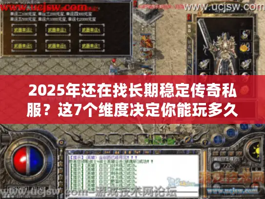 2025年还在找长期稳定传奇私服？这7个维度决定你能玩多久