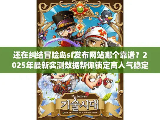 还在纠结冒险岛sf发布网站哪个靠谱？2025年最新实测数据帮你锁定高人气稳定服