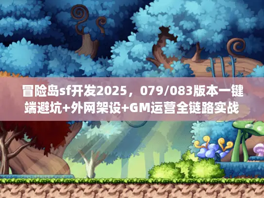 冒险岛sf开发2025,079/083版本一键端避坑+外网架设+GM运营全链路实战 冒险岛sf开发2025,079/083版本一键端避坑+外网架设+GM运营全链路实战