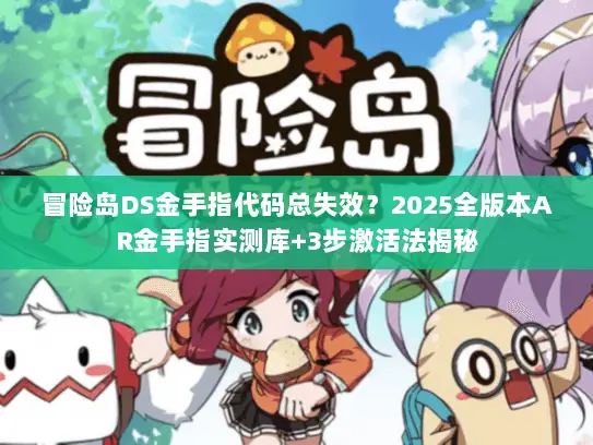 冒险岛DS金手指代码总失效？2025全版本AR金手指实测库+3步激活法揭秘