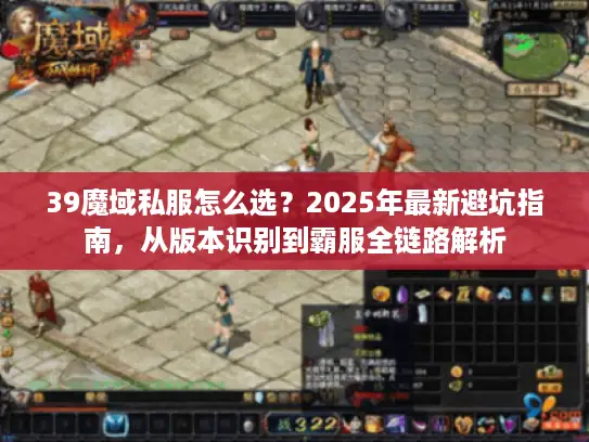 39魔域私服怎么选？2025年最新避坑指南，从版本识别到霸服全链路解析