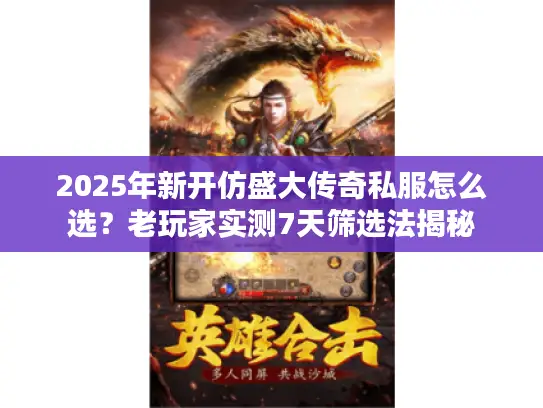 2025年新开仿盛大传奇私服怎么选？老玩家实测7天筛选法揭秘