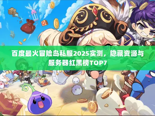 百度最火冒险岛私服2025实测,隐藏资源与服务器红黑榜TOP7 百度最火冒险岛私服2025实测,隐藏资源与服务器红黑榜TOP7