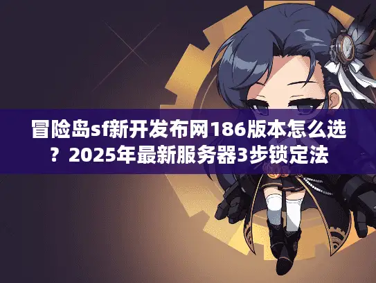 冒险岛sf新开发布网186版本怎么选？2025年最新服务器3步锁定法