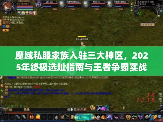 魔域私服家族入驻三大神区,2025年终极选址指南与王者争霸实战手册 魔域私服家族入驻三大神区,2025年终极选址指南与王者争霸实战手册