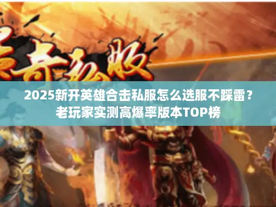 2025新开英雄合击私服怎么选服不踩雷？老玩家实测高爆率版本TOP榜