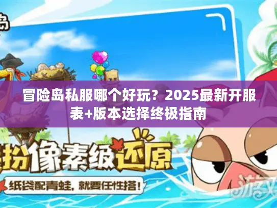 冒险岛私服哪个好玩?2025最新开服表+版本选择终极指南 冒险岛私服哪个好玩?2025最新开服表+版本选择终极指南