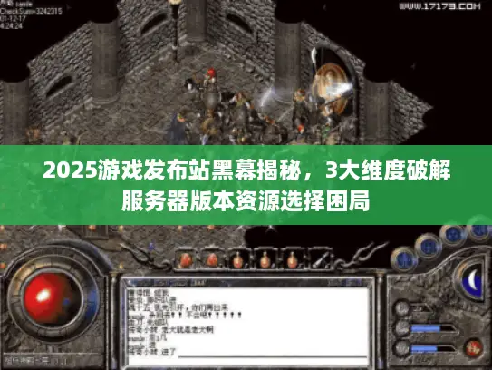 2025游戏发布站黑幕揭秘，3大维度破解服务器版本资源选择困局