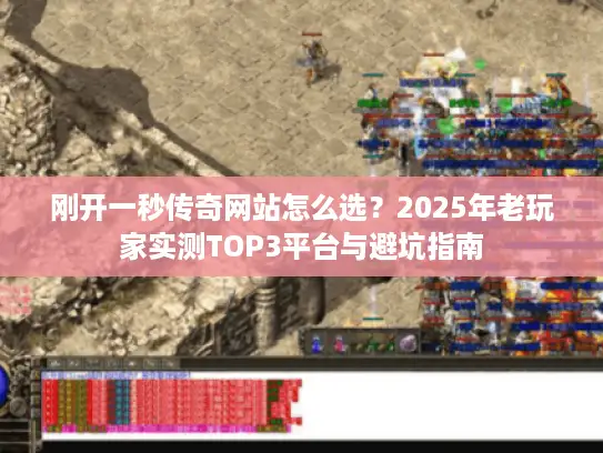 刚开一秒传奇网站怎么选？2025年老玩家实测TOP3平台与避坑指南