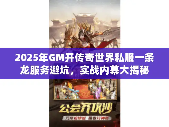 2025年GM开传奇世界私服一条龙服务避坑,实战内幕大揭秘 2025年GM开传奇世界私服一条龙服务避坑,实战内幕大揭秘