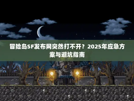 冒险岛SF发布网突然打不开?2025年应急方案与避坑指南 冒险岛SF发布网突然打不开?2025年应急方案与避坑指南
