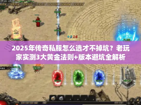 2025年传奇私服怎么选才不掉坑？老玩家实测3大黄金法则+版本避坑全解析