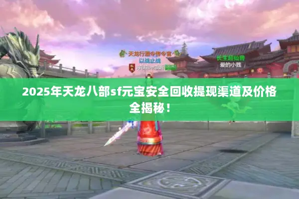 2025年天龙八部sf元宝安全回收提现渠道及价格全揭秘！