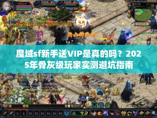 魔域sf新手送VIP是真的吗?2025年骨灰级玩家实测避坑指南 魔域sf新手送VIP是真的吗?2025年骨灰级玩家实测避坑指南
