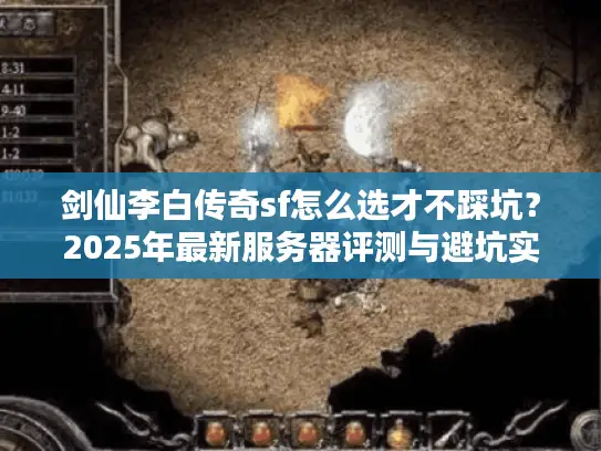 剑仙李白传奇sf怎么选才不踩坑？2025年最新服务器评测与避坑实战指南
