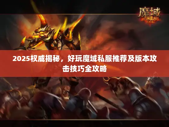 2025权威揭秘，好玩魔域私服推荐及版本攻击技巧全攻略