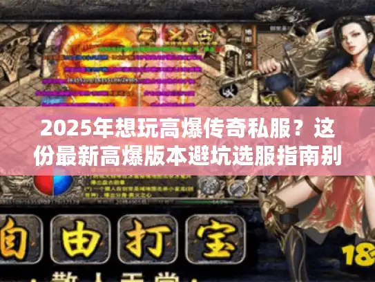 2025年想玩高爆传奇私服？这份最新高爆版本避坑选服指南别错过