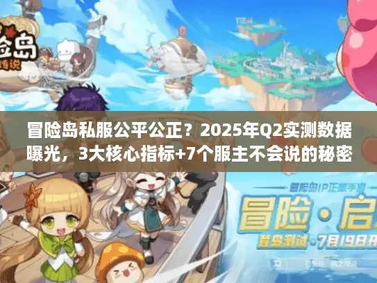 冒险岛私服公平公正?2025年Q2实测数据曝光,3大核心指标+7个服主不会说的秘密 冒险岛私服公平公正?2025年Q2实测数据曝光,3大核心指标+7个服主不会说的秘密