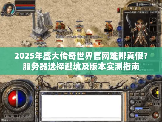 2025年盛大传奇世界官网难辨真假？服务器选择避坑及版本实测指南