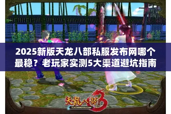 2025新版天龙八部私服发布网哪个最稳?老玩家实测5大渠道避坑指南 2025新版天龙八部私服发布网哪个最稳?老玩家实测5大渠道避坑指南